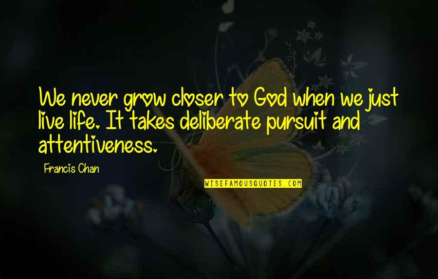 Chan Quotes By Francis Chan: We never grow closer to God when we