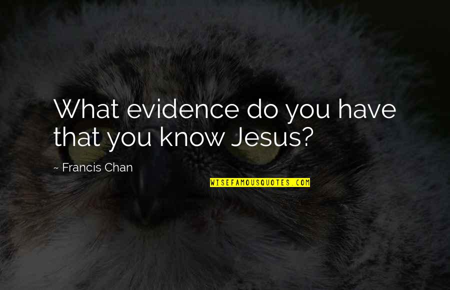 Chan Quotes By Francis Chan: What evidence do you have that you know