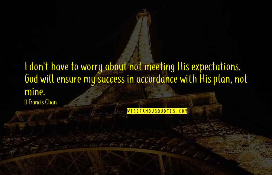 Chan Quotes By Francis Chan: I don't have to worry about not meeting