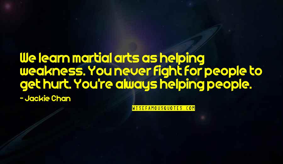 Chan Quotes By Jackie Chan: We learn martial arts as helping weakness. You