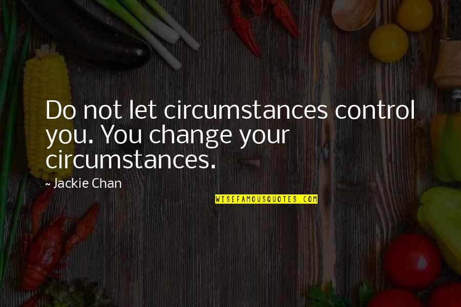 Chan Quotes By Jackie Chan: Do not let circumstances control you. You change