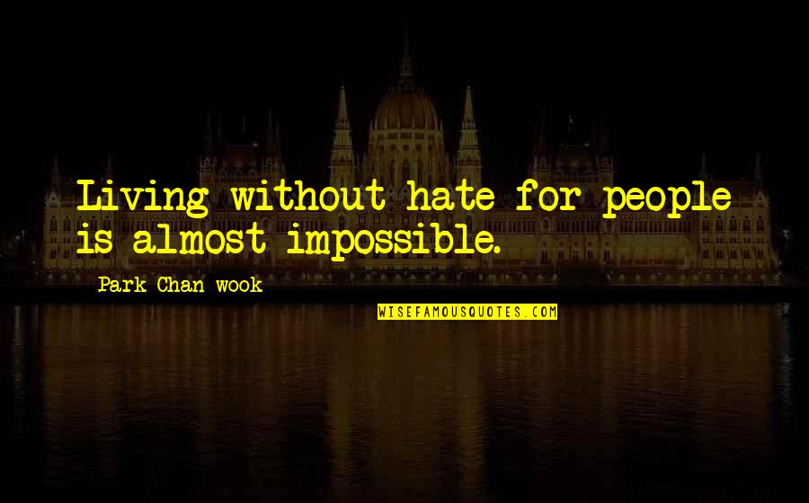 Chan Quotes By Park Chan-wook: Living without hate for people is almost impossible.