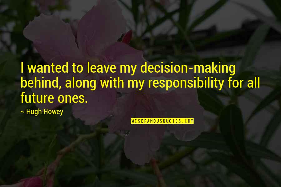 Chan Song De Francais Quotes By Hugh Howey: I wanted to leave my decision-making behind, along Chan Song De Francais Quotes By Hugh Howey: I wanted to leave my decision-making behind, along