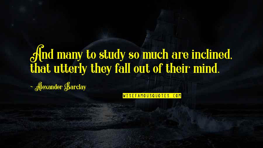 Chan Wai Yin Quotes By Alexander Barclay: And many to study so much are inclined, Chan Wai Yin Quotes By Alexander Barclay: And many to study so much are inclined,