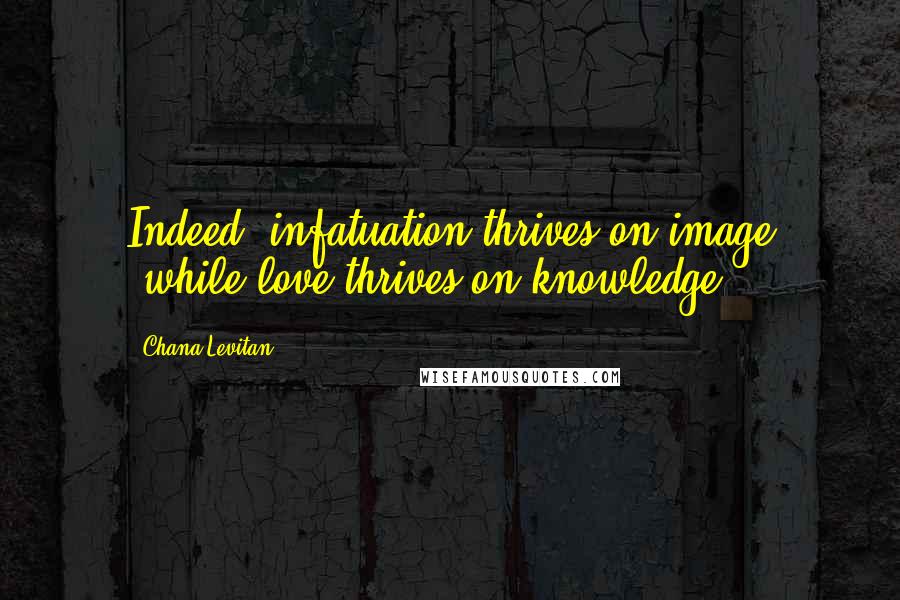 Chana Levitan quotes: Indeed, infatuation thrives on image (while love thrives on knowledge).