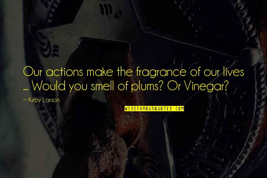 Chana Live Future Quotes By Kirby Larson: Our actions make the fragrance of our lives Chana Live Future Quotes By Kirby Larson: Our actions make the fragrance of our lives