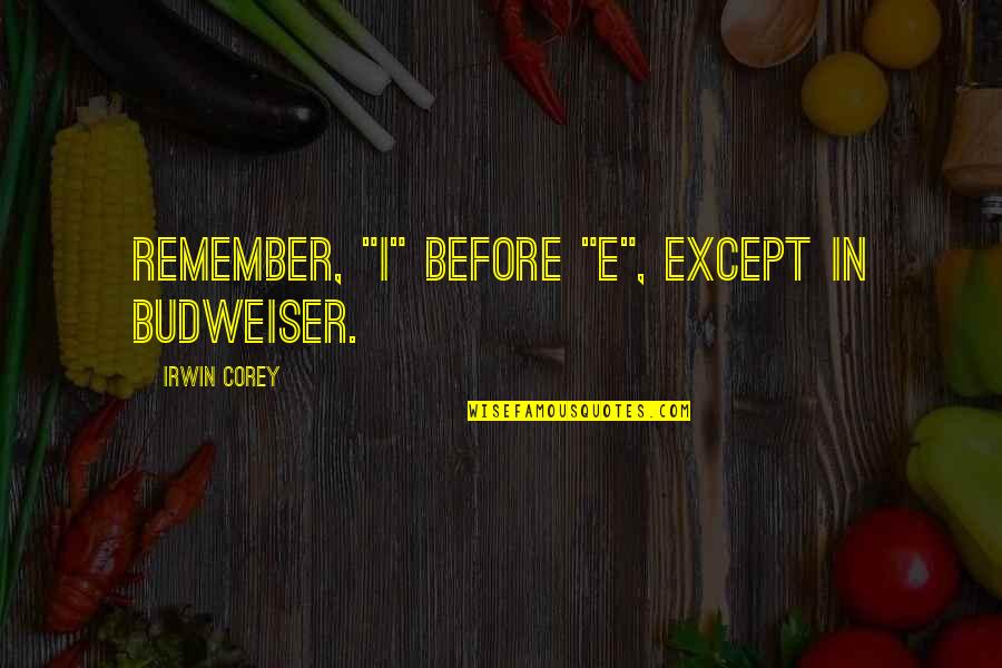 Chana Senesh Quotes By Irwin Corey: Remember, "I" before "E", except in Budweiser. Chana Senesh Quotes By Irwin Corey: Remember, "I" before "E", except in Budweiser.