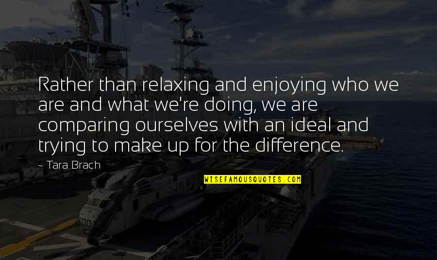 Chanab Ruth Quotes By Tara Brach: Rather than relaxing and enjoying who we are Chanab Ruth Quotes By Tara Brach: Rather than relaxing and enjoying who we are