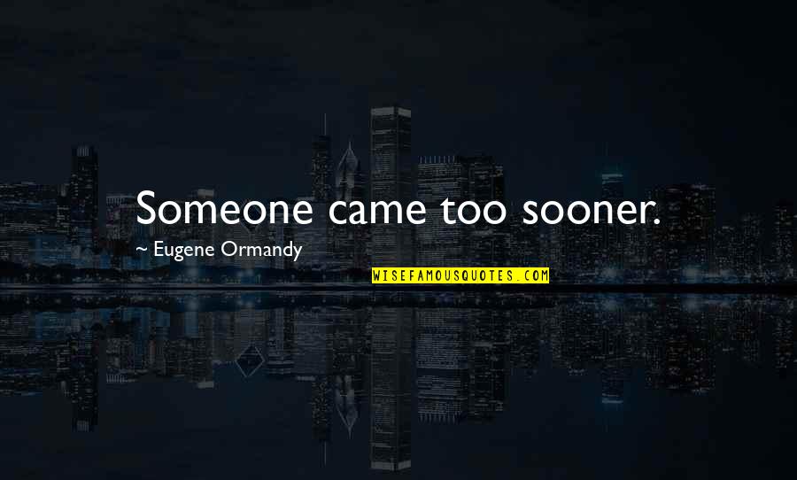 Chanakya Chandragupta Quotes By Eugene Ormandy: Someone came too sooner. Chanakya Chandragupta Quotes By Eugene Ormandy: Someone came too sooner.