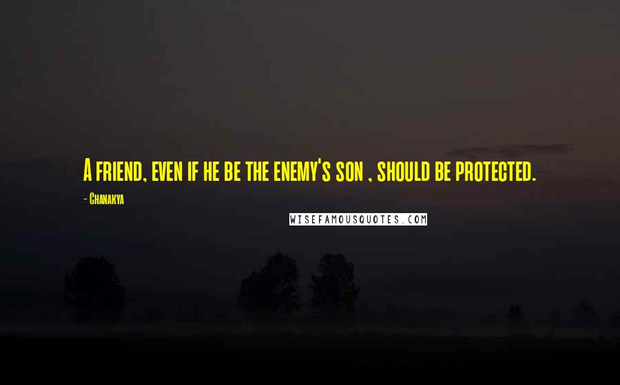 Chanakya quotes: A friend, even if he be the enemy's son , should be protected.