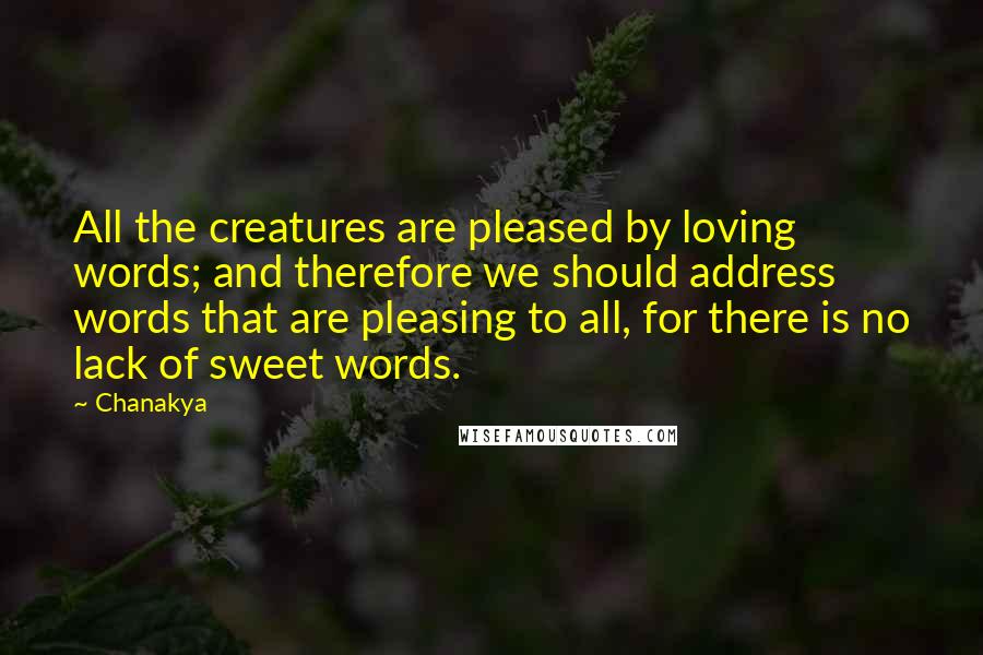 Chanakya quotes: All the creatures are pleased by loving words; and therefore we should address words that are pleasing to all, for there is no lack of sweet words.