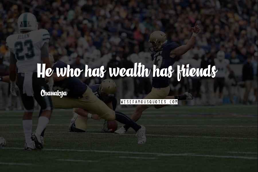 Chanakya quotes: He who has wealth has friends.