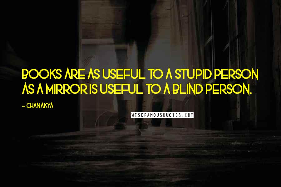 Chanakya quotes: Books are as useful to a stupid person as a mirror is useful to a blind person.