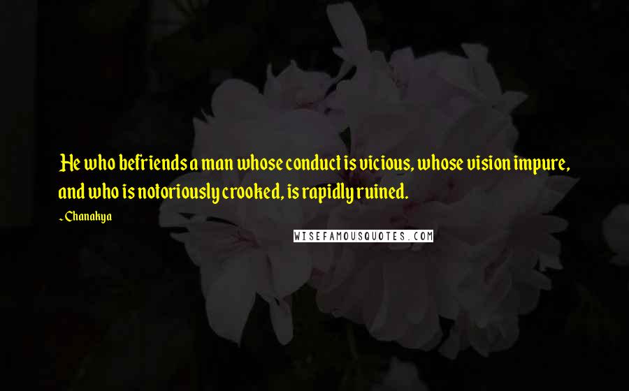 Chanakya quotes: He who befriends a man whose conduct is vicious, whose vision impure, and who is notoriously crooked, is rapidly ruined.