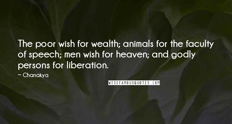 Chanakya quotes: The poor wish for wealth; animals for the faculty of speech; men wish for heaven; and godly persons for liberation.
