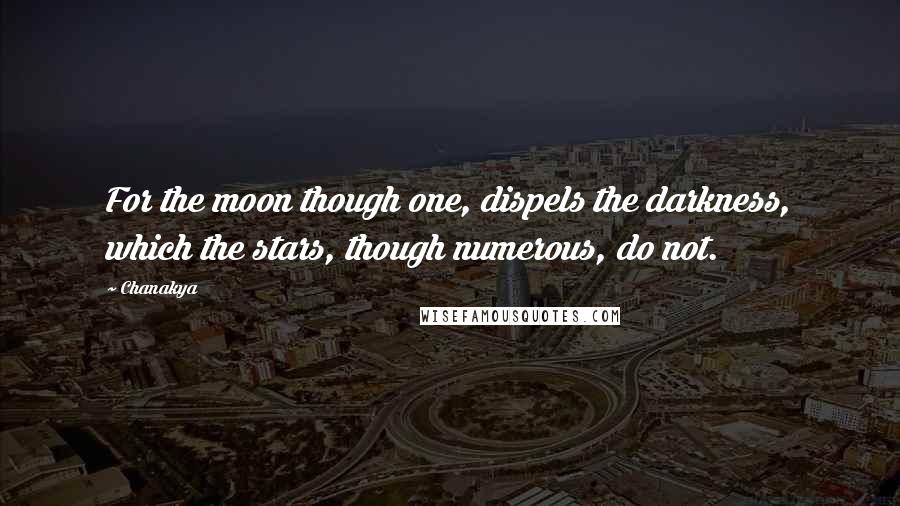 Chanakya quotes: For the moon though one, dispels the darkness, which the stars, though numerous, do not.