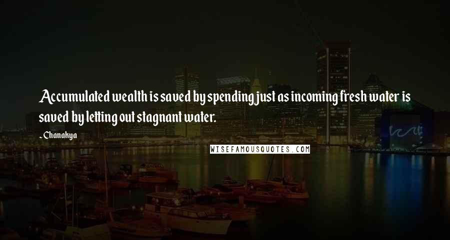 Chanakya quotes: Accumulated wealth is saved by spending just as incoming fresh water is saved by letting out stagnant water. Chanakya quotes: Accumulated wealth is saved by spending just as incoming fresh water is saved by letting out stagnant water.