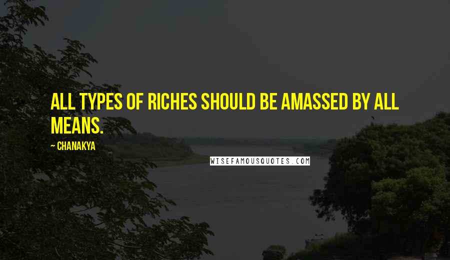 Chanakya quotes: All types of riches should be amassed by all means.