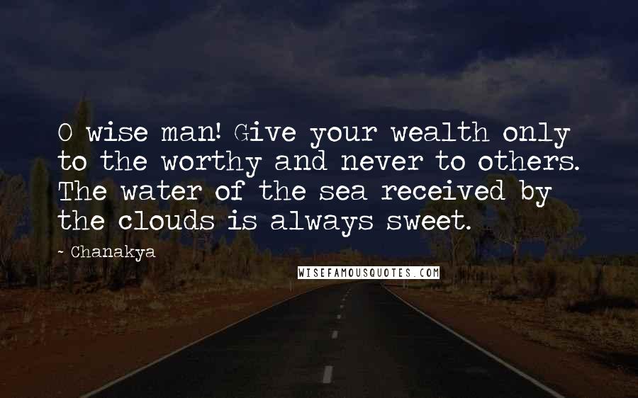 Chanakya quotes: O wise man! Give your wealth only to the worthy and never to others. The water of the sea received by the clouds is always sweet.