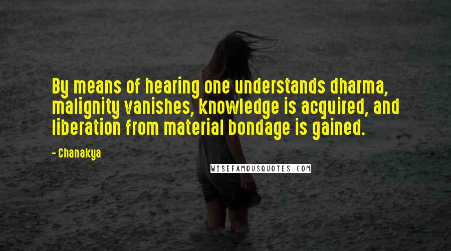 Chanakya quotes: By means of hearing one understands dharma, malignity vanishes, knowledge is acquired, and liberation from material bondage is gained.