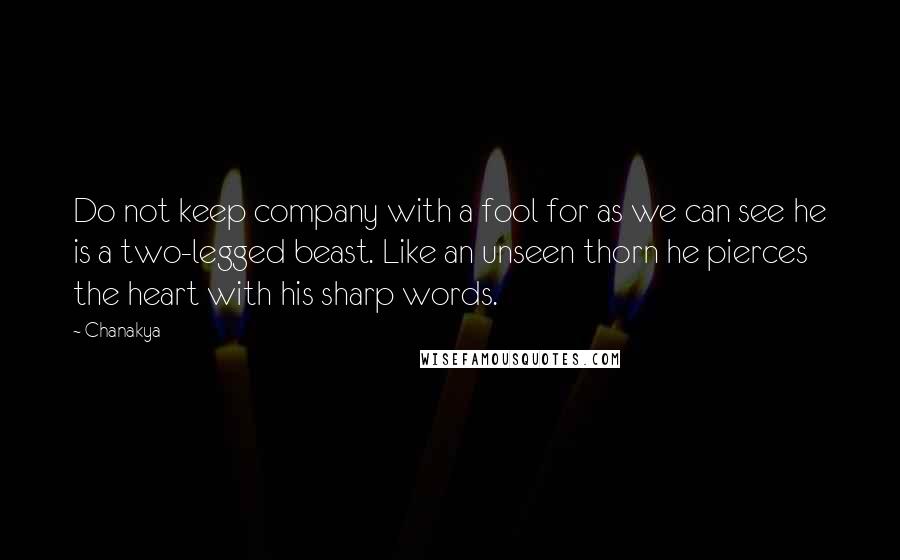 Chanakya quotes: Do not keep company with a fool for as we can see he is a two-legged beast. Like an unseen thorn he pierces the heart with his sharp words.