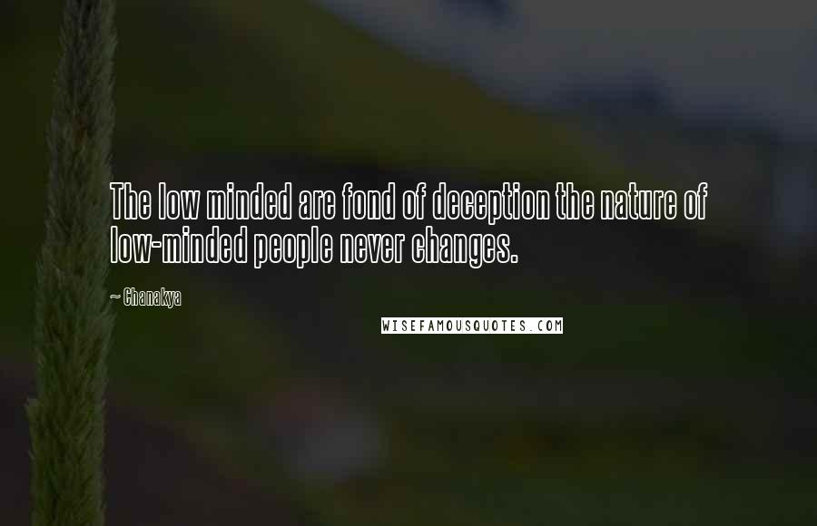 Chanakya quotes: The low minded are fond of deception the nature of low-minded people never changes.