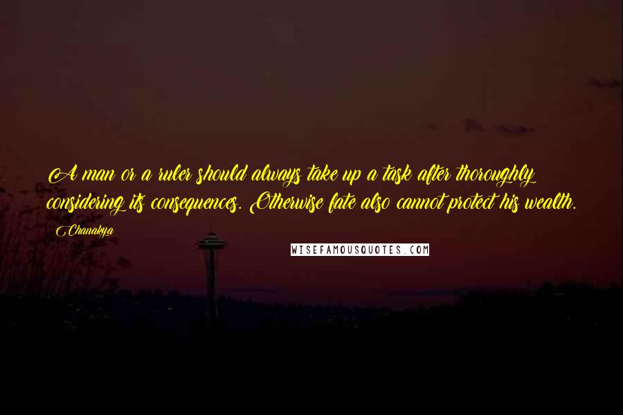 Chanakya quotes: A man or a ruler should always take up a task after thoroughly considering its consequences. Otherwise fate also cannot protect his wealth. Chanakya quotes: A man or a ruler should always take up a task after thoroughly considering its consequences. Otherwise fate also cannot protect his wealth.