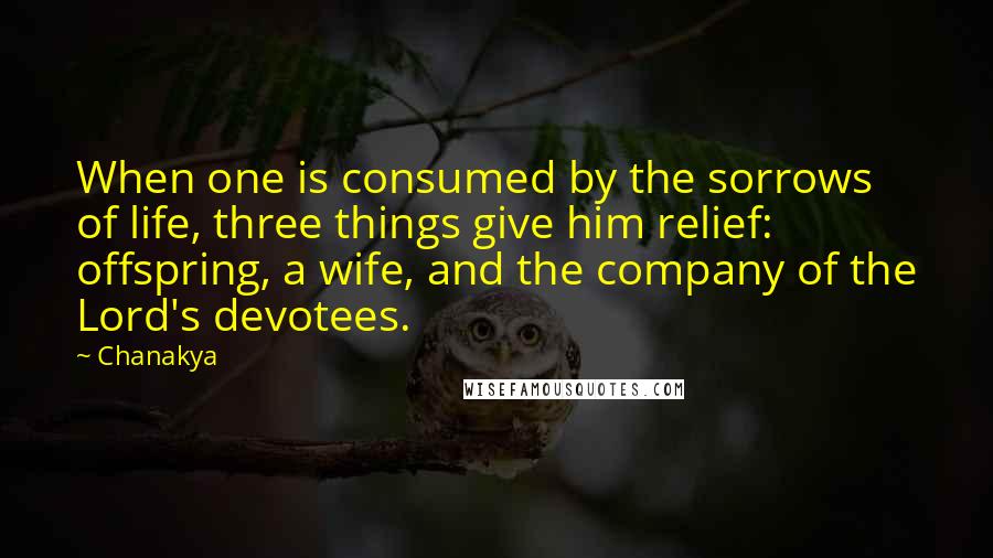 Chanakya quotes: When one is consumed by the sorrows of life, three things give him relief: offspring, a wife, and the company of the Lord's devotees.