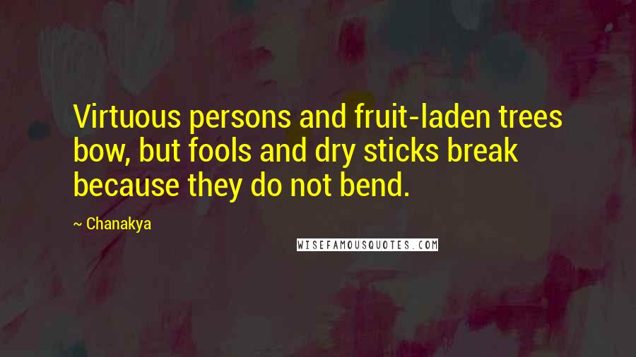 Chanakya quotes: Virtuous persons and fruit-laden trees bow, but fools and dry sticks break because they do not bend. Chanakya quotes: Virtuous persons and fruit-laden trees bow, but fools and dry sticks break because they do not bend.