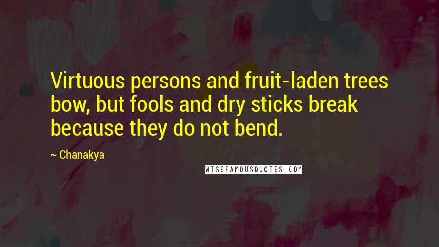 Chanakya quotes: Virtuous persons and fruit-laden trees bow, but fools and dry sticks break because they do not bend.