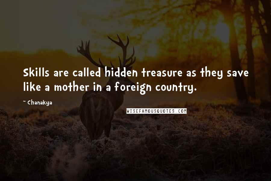 Chanakya quotes: Skills are called hidden treasure as they save like a mother in a foreign country.