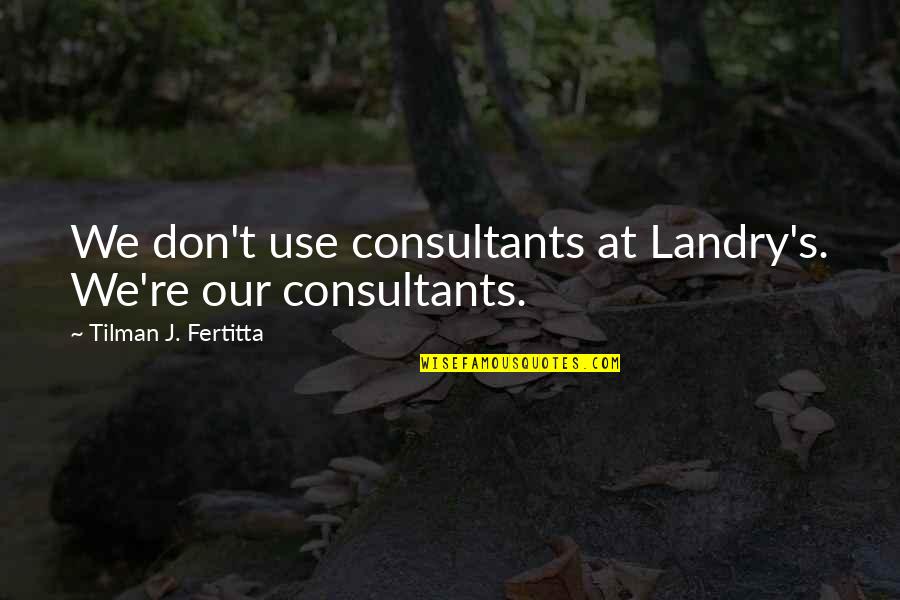 Chanakya Rajneeti Quotes By Tilman J. Fertitta: We don't use consultants at Landry's. We're our Chanakya Rajneeti Quotes By Tilman J. Fertitta: We don't use consultants at Landry's. We're our
