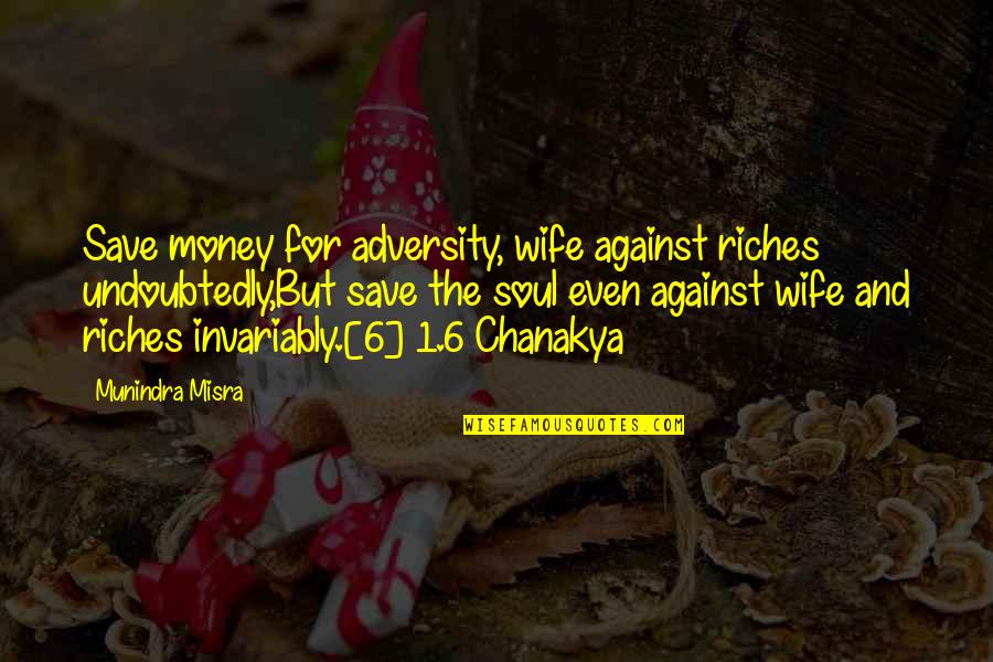Chanakya Wisdom Quotes By Munindra Misra: Save money for adversity, wife against riches undoubtedly,But