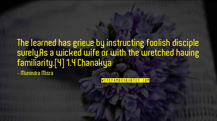 Chanakya Wisdom Quotes By Munindra Misra: The learned has grieve by instructing foolish disciple