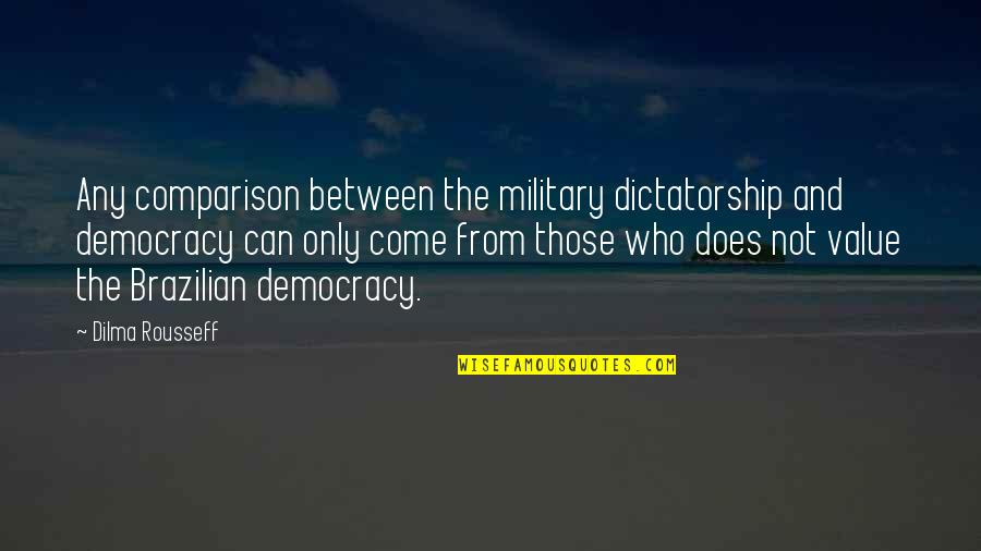 Chanakyas Strategy Quotes By Dilma Rousseff: Any comparison between the military dictatorship and democracy Chanakyas Strategy Quotes By Dilma Rousseff: Any comparison between the military dictatorship and democracy