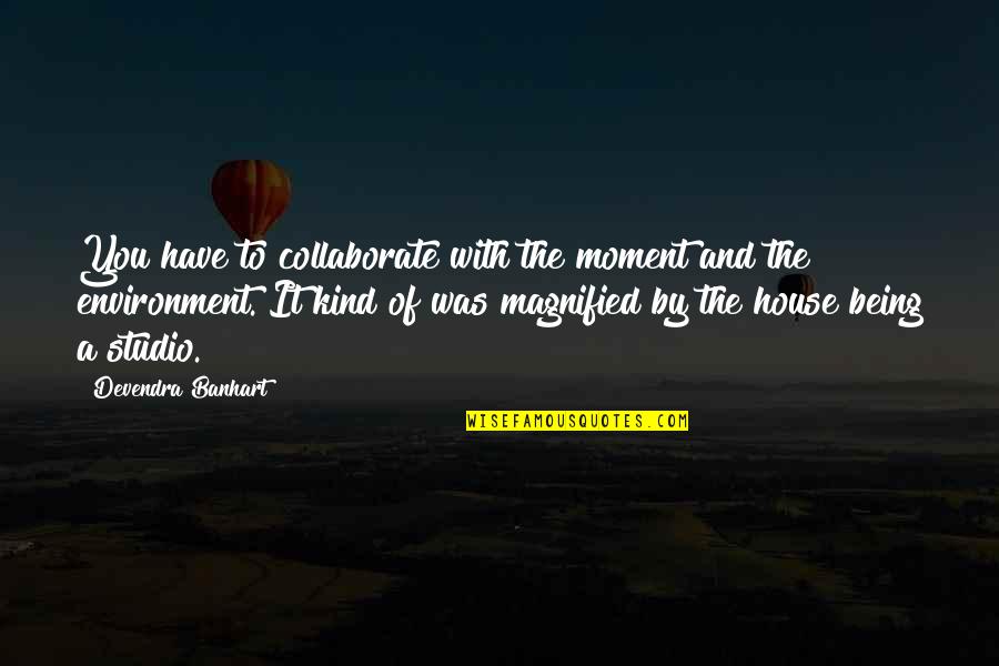 Chanan Foundation Quotes By Devendra Banhart: You have to collaborate with the moment and Chanan Foundation Quotes By Devendra Banhart: You have to collaborate with the moment and