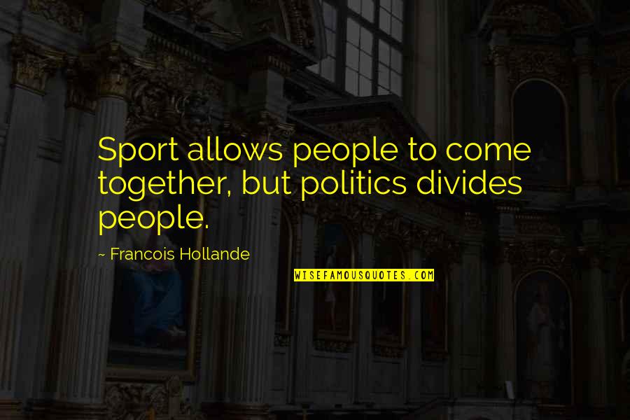 Chanan Foundation Quotes By Francois Hollande: Sport allows people to come together, but politics Chanan Foundation Quotes By Francois Hollande: Sport allows people to come together, but politics