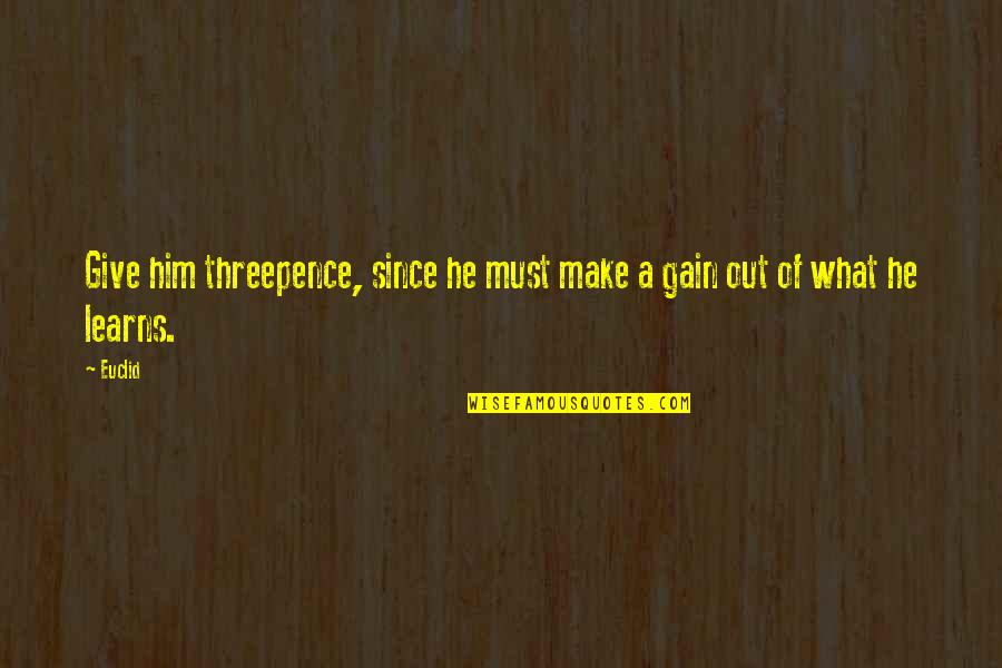 Chanan Watts Quotes By Euclid: Give him threepence, since he must make a