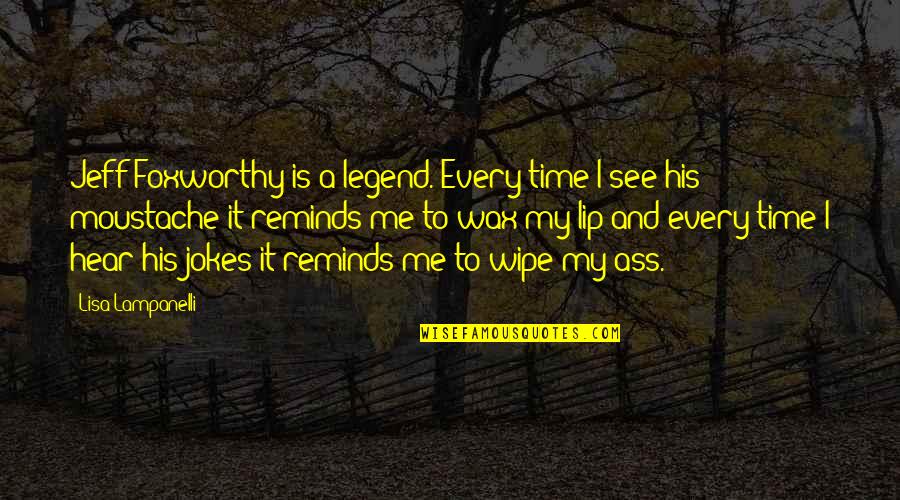 Chanan Watts Quotes By Lisa Lampanelli: Jeff Foxworthy is a legend. Every time I