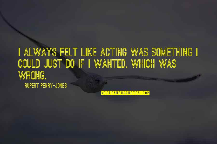Chanan Watts Quotes By Rupert Penry-Jones: I always felt like acting was something I