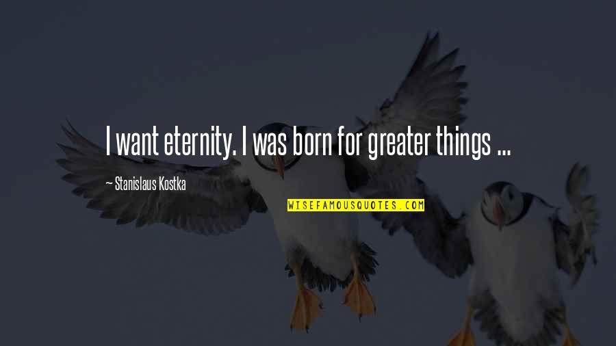 Chanan Watts Quotes By Stanislaus Kostka: I want eternity. I was born for greater