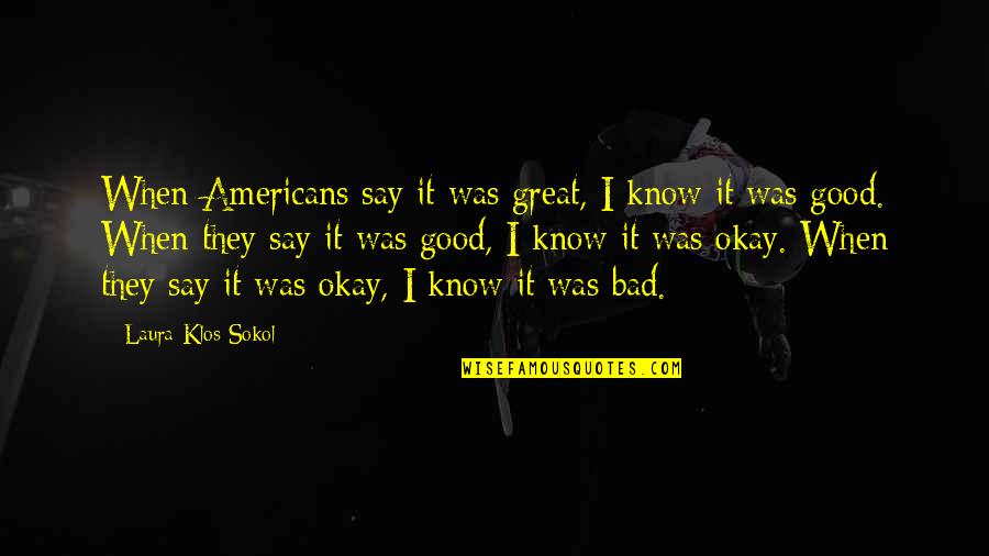 Chanana Quotes By Laura Klos Sokol: When Americans say it was great, I know