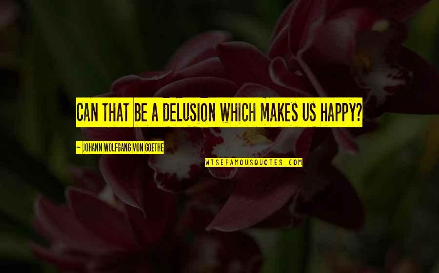 Chanboor Quotes By Johann Wolfgang Von Goethe: Can that be a delusion which makes us Chanboor Quotes By Johann Wolfgang Von Goethe: Can that be a delusion which makes us