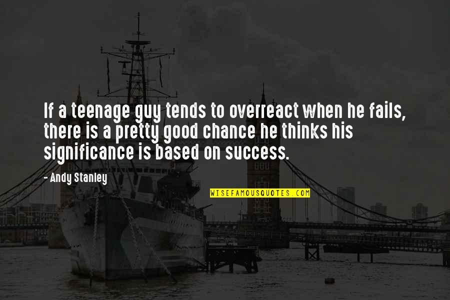 Chance And Andy Quotes By Andy Stanley: If a teenage guy tends to overreact when