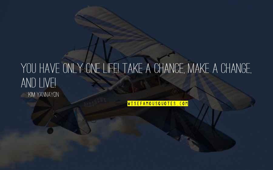 Chance And Change Quotes By Kim Yannayon: You have only one life! Take a chance,