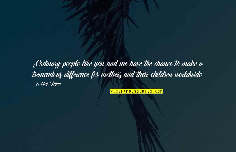 Chance And Change Quotes By Meg Ryan: Ordinary people like you and me have the