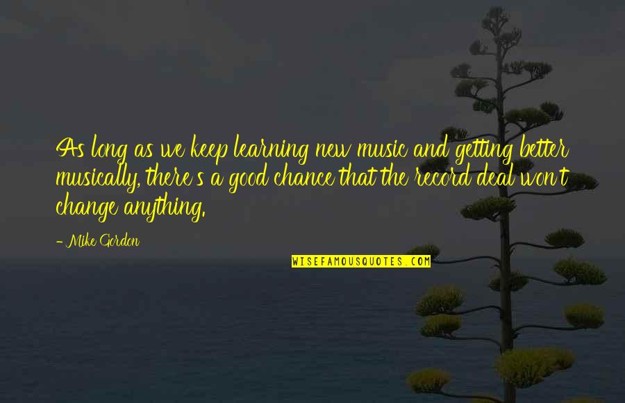 Chance And Change Quotes By Mike Gordon: As long as we keep learning new music