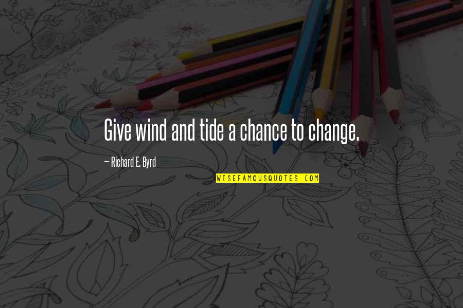 Chance And Change Quotes By Richard E. Byrd: Give wind and tide a chance to change.