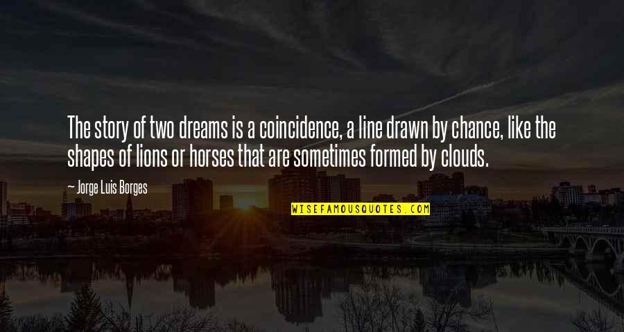 Chance And Coincidence Quotes By Jorge Luis Borges: The story of two dreams is a coincidence, Chance And Coincidence Quotes By Jorge Luis Borges: The story of two dreams is a coincidence,