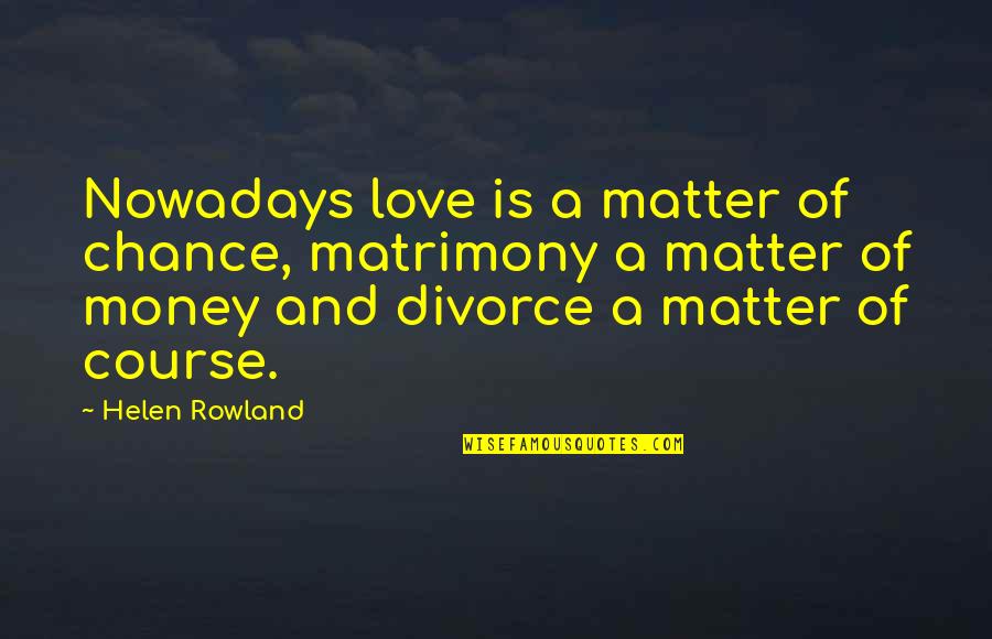 Chance And Love Quotes By Helen Rowland: Nowadays love is a matter of chance, matrimony